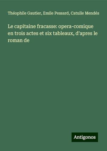 Le capitaine fracasse: opera-comique en trois actes et six tableaux, d'apres le roman de Le capitaine fracasse: opera-comique en trois actes et six tableaux, d'apres le roman de von Antigonos Verlag