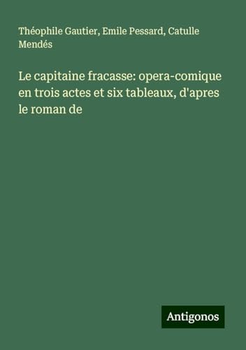 Le capitaine fracasse: opera-comique en trois actes et six tableaux, d'apres le roman de Le capitaine fracasse: opera-comique en trois actes et six tableaux, d'apres le roman de von Antigonos Verlag