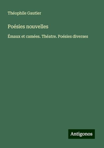Poésies nouvelles: Émaux et camées. Théatre. Poésies diverses Poésies nouvelles: Émaux et camées. Théatre. Poésies diverses von Antigonos Verlag