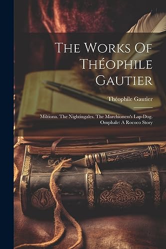 The Works Of Théophile Gautier: Miltiona. The Nightingales. The Marchioness's Lap-dog. Omphale: A Rococo Story von Legare Street Press