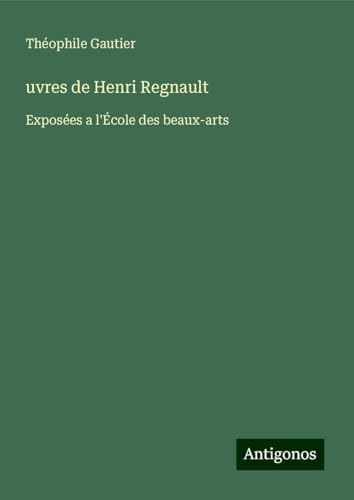 uvres de Henri Regnault: Exposées a l'École des beaux-arts uvres de Henri Regnault: Exposées a l'École des beaux-arts von Antigonos Verlag
