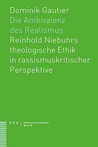 Die Ambivalenz des Realismus: Reinhold Niebuhrs theologische Ethik in rassismuskritischer Perspektive (Christentum und Kultur)