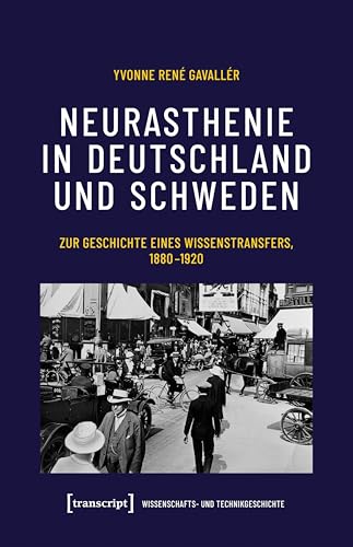 Neurasthenie in Deutschland und Schweden: Zur Geschichte eines Wissenstransfers, 1880-1920 (Wissenschafts- und Technikgeschichte) von transcript