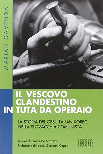 Il vescovo clandestino in tuta da operaio. La storia del gesuita Ján Korec nella Slovacchia comunista (Fede e storia, Band 48) von edb