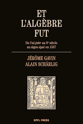 Et l'algèbre fut: De l'al-jabr au 9e siècle au signe égal en 1557 von PU POLYTECHNIQU