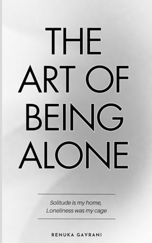 The Art of Being ALONE: Solitude Is My HOME, Loneliness Was My Cage von Independently published