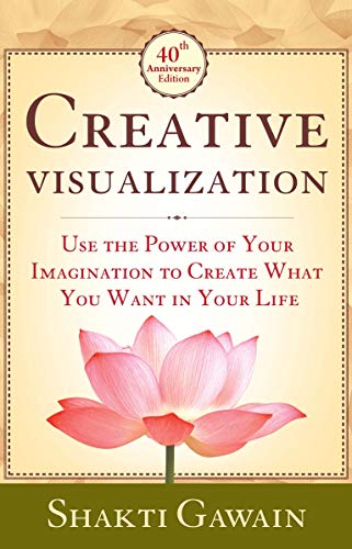 Creative Visualization: Use The Power of Your Imagination to Create What You Want in Life