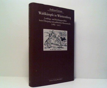 Wahlkämpfe in Württemberg: Landtags- und Reichstagswahlen beim Übergang zum politischen Massenmarkt (1889-1912)