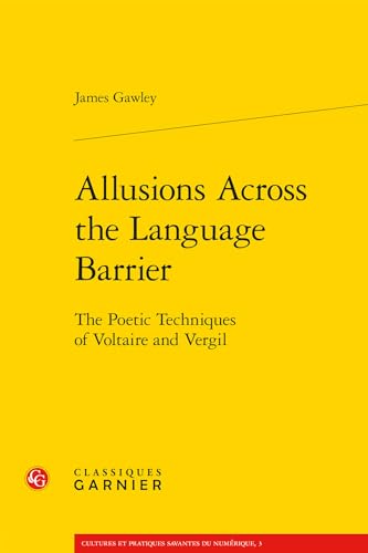 Allusions Across the Language Barrier: The Poetic Techniques of Voltaire and Vergil (Cultures Et Pratiques Savantes Du Numerique, 3)