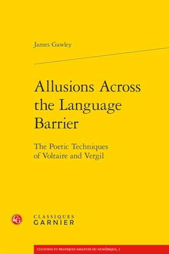 Allusions Across the Language Barrier: The Poetic Techniques of Voltaire and Vergil (Cultures Et Pratiques Savantes Du Numerique, 3) von Classiques Garnier