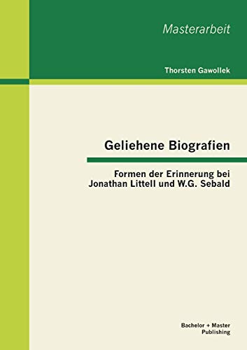 Geliehene Biografien: Formen der Erinnerung bei Jonathan Littell und W.G. Sebald (Masterarbeit)