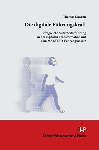 Die digitale Führungskraft.: Erfolgreiche Mitarbeiterführung in der digitalen Transformation mit dem MAESTRO-Führungsansatz. von Edition Wissenschaft & Praxis