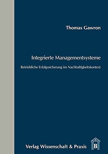 Integrierte Managementsysteme.: Betriebliche Erfolgssicherung im Nachhaltigkeitskontext.