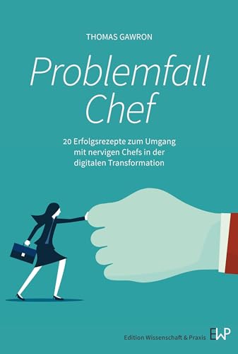 Problemfall Chef.: 20 Erfolgsrezepte zum Umgang mit nervigen Chefs in der digitalen Transformation.