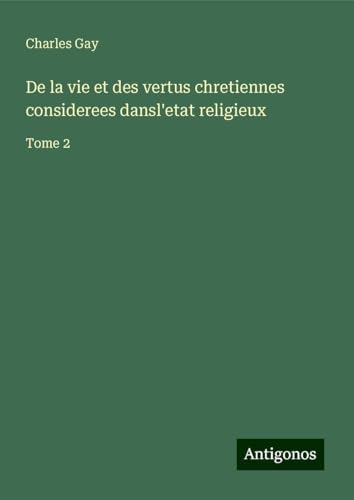 De la vie et des vertus chretiennes considerees dansl'etat religieux: Tome 2 von Antigonos Verlag