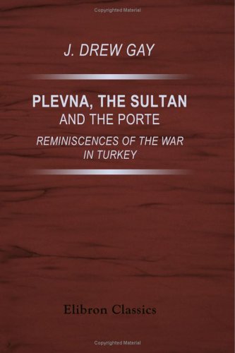 Plevna, the Sultan, and the Porte: Reminiscences of the War in Turkey von Adamant Media Corporation
