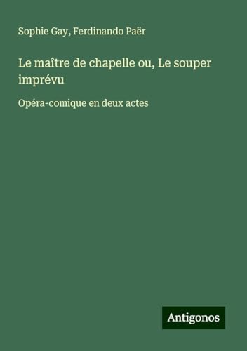 Le maître de chapelle ou, Le souper imprévu: Opéra-comique en deux actes von Antigonos Verlag