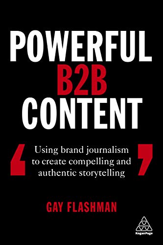 Powerful B2B Content: Using Brand Journalism to Create Compelling and Authentic Storytelling von Kogan Page