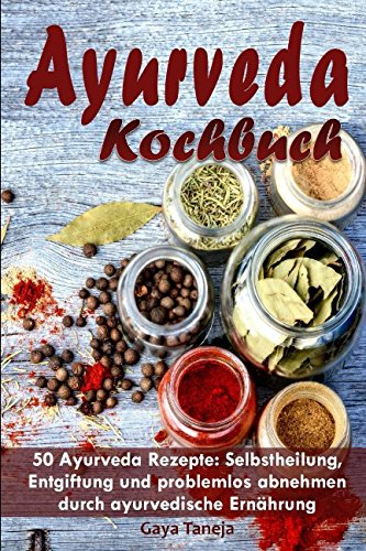 Ayurveda Kochbuch: 50 Ayurveda Rezepte: Selbstheilung, Entgiftung und problemlos abnehmen durch ayurvedische Ernährung