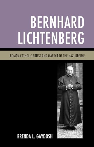 Bernhard Lichtenberg: Roman Catholic Priest and Martyr of the Nazi Regime von Lexington Books