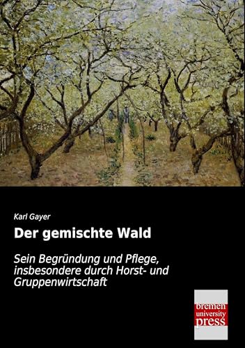Der gemischte Wald: Sein Begruendung und Pflege, insbesondere durch Horst- und Gruppenwirtschaft: Sein Begründung und Pflege, insbesondere durch Horst- und Gruppenwirtschaft Der gemischte Wald: Sein Begruendung und Pflege, insbesondere durch Horst- und Gruppenwirtschaft: Sein Begründung und Pflege, insbesondere durch Horst- und Gruppenwirtschaft von Bremen University Press