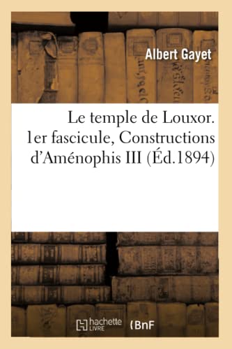 Le temple de Louxor. 1er fascicule, Constructions d'Aménophis III, (Éd.1894) (Histoire)