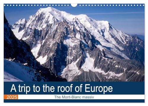 A trip to the roof of Europe. The Mont-Blanc massiv (Wall Calendar 2025 DIN A3 landscape), CALVENDO 12 Month Wall Calendar: Unusual visit of the Mont-Blanc massiv