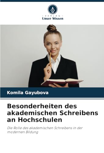 Besonderheiten des akademischen Schreibens an Hochschulen: Die Rolle des akademischen Schreibens in der modernen Bildung von Verlag Unser Wissen