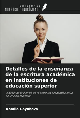 Detalles de la enseñanza de la escritura académica en instituciones de educación superior: El papel de la ciencia de la escritura académica en la educación moderna von Ediciones Nuestro Conocimiento