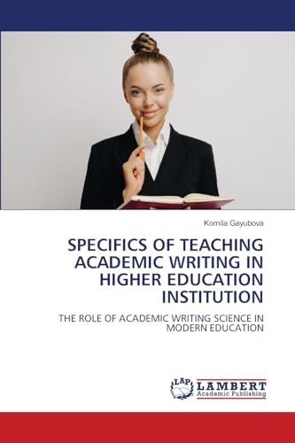 SPECIFICS OF TEACHING ACADEMIC WRITING IN HIGHER EDUCATION INSTITUTION: THE ROLE OF ACADEMIC WRITING SCIENCE IN MODERN EDUCATION von LAP LAMBERT Academic Publishing