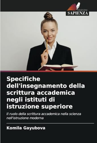 Specifiche dell'insegnamento della scrittura accademica negli istituti di istruzione superiore: Il ruolo della scrittura accademica nella scienza nell'istruzione moderna von Edizioni Sapienza