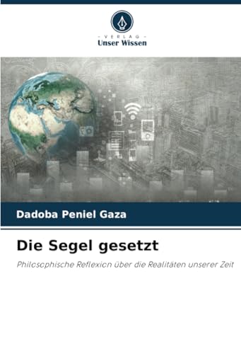 Die Segel gesetzt: Philosophische Reflexion über die Realitäten unserer Zeit von Verlag Unser Wissen