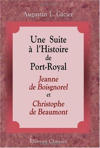 Une Suite à l'Histoire de Port-Royal, d'après des documents inédits: Jeanne de Boisgnorel et Christophe de Beaumont (1750-1782). Ouvrage orné de portraits inédits von Adamant Media Corporation