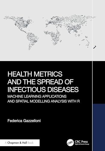 Health Metrics and the Spread of Infectious Diseases: Machine Learning Applications and Spatial Modelling Analysis With R Health Metrics and the Spread of Infectious Diseases: Machine Learning Applications and Spatial Modelling Analysis With R von Chapman & Hall/CRC