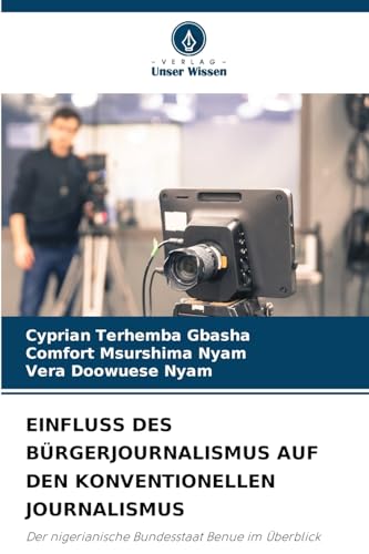 EINFLUSS DES BÜRGERJOURNALISMUS AUF DEN KONVENTIONELLEN JOURNALISMUS: Der nigerianische Bundesstaat Benue im Überblick EINFLUSS DES BÜRGERJOURNALISMUS AUF DEN KONVENTIONELLEN JOURNALISMUS: Der nigerianische Bundesstaat Benue im Überblick von Verlag Unser Wissen