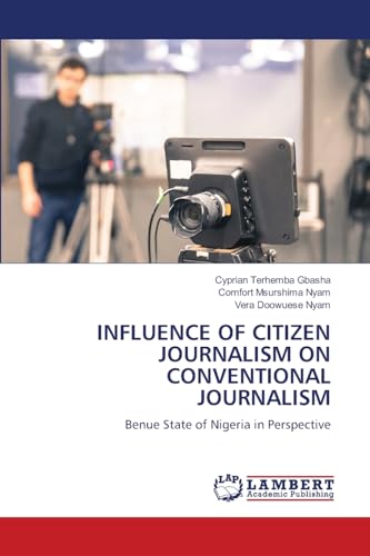 INFLUENCE OF CITIZEN JOURNALISM ON CONVENTIONAL JOURNALISM: Benue State of Nigeria in Perspective INFLUENCE OF CITIZEN JOURNALISM ON CONVENTIONAL JOURNALISM: Benue State of Nigeria in Perspective von LAP LAMBERT Academic Publishing