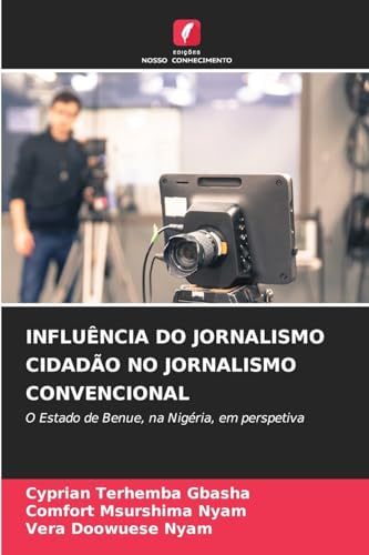 INFLUÊNCIA DO JORNALISMO CIDADÃO NO JORNALISMO CONVENCIONAL: O Estado de Benue, na Nigéria, em perspetiva INFLUÊNCIA DO JORNALISMO CIDADÃO NO JORNALISMO CONVENCIONAL: O Estado de Benue, na Nigéria, em perspetiva von Edições Nosso Conhecimento