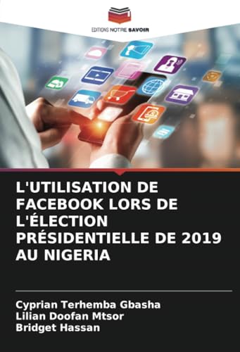 L'UTILISATION DE FACEBOOK LORS DE L'ÉLECTION PRÉSIDENTIELLE DE 2019 AU NIGERIA L'UTILISATION DE FACEBOOK LORS DE L'ÉLECTION PRÉSIDENTIELLE DE 2019 AU NIGERIA von Editions Notre Savoir