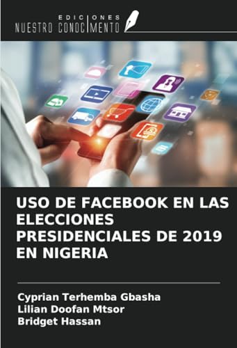 USO DE FACEBOOK EN LAS ELECCIONES PRESIDENCIALES DE 2019 EN NIGERIA USO DE FACEBOOK EN LAS ELECCIONES PRESIDENCIALES DE 2019 EN NIGERIA von Ediciones Nuestro Conocimiento