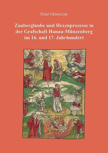 Zauberglaube und Hexenprozesse in der Grafschaft Hanau-Münzenberg im 16. und 17. Jahrhundert (Berichte aus der Geschichtswissenschaft)