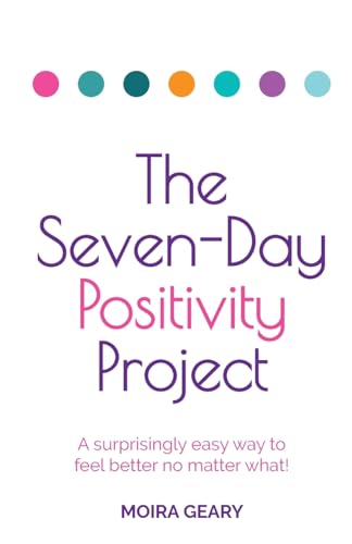 The Seven-Day Positivity Project: A surprisingly easy way to feel better no matter what!