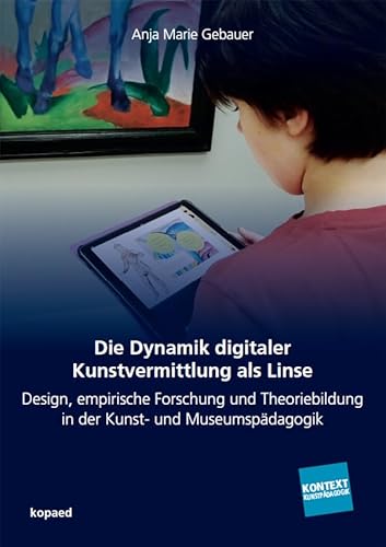 Die Dynamik digitaler Kunstvermittlung als Linse: Design, empirische Forschung und Theoriebildung in der Kunst- und Museumspädagogik: Design, ... und Museumspädagogik (Kontext Kunstpädagogik) von Kopäd Verlag