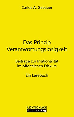 Das Prinzip Verantwortungslosigkeit: Beiträge zur Irrationalität im öffentlichen Diskurs