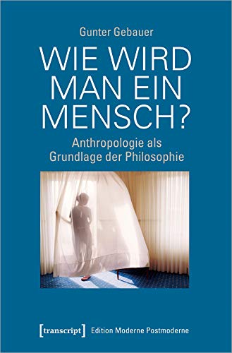 Wie wird man ein Mensch?: Anthropologie als Grundlage der Philosophie (Edition Moderne Postmoderne) von transcript Verlag