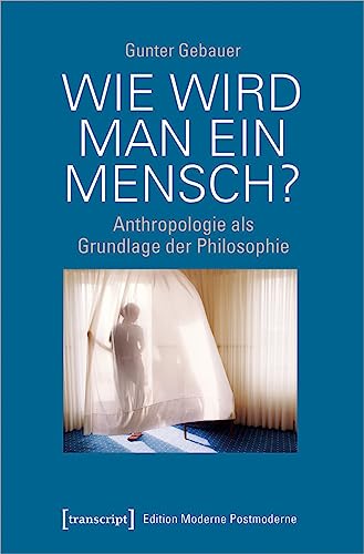 Wie wird man ein Mensch?: Anthropologie als Grundlage der Philosophie (Edition Moderne Postmoderne) von Transcript Verlag