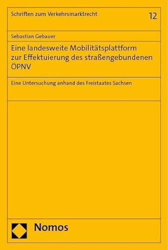 Eine landesweite Mobilitätsplattform zur Effektuierung des straßengebundenen ÖPNV: Eine Untersuchung anhand des Freistaates Sachsen (Schriften zum Verkehrsmarktrecht) von Nomos