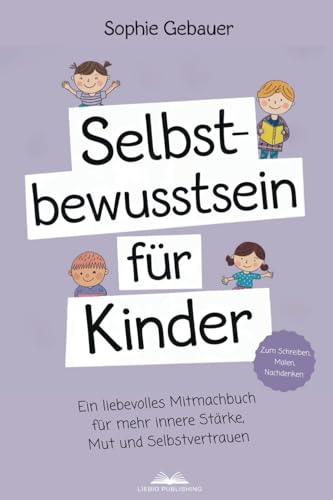 Selbstbewusstsein für Kinder: Ein liebevolles Mitmachbuch für mehr innere Stärke, Mut und Selbstvertrauen von Liebig Publishing