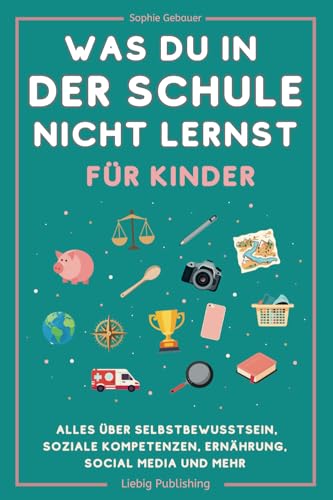 Was du in der Schule nicht lernst (für Kinder): Alles über Selbstbewusstsein, soziale Kompetenzen, Ernährung, Social Media und mehr von Liebig Publishing