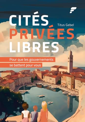Cités Privées Libres: Pour que les Gouvernements se Battent pour Vous