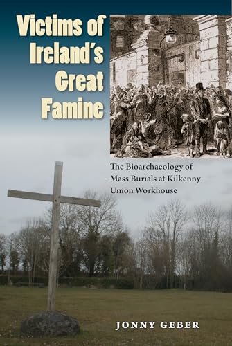 Victims of Ireland's Great Famine: The Bioarchaeology of Mass Burials at Kilkenny Union Workhouse (Bioarchaeological Interpretations of the Human Past: Local, Regional, and Global Perspectives)
